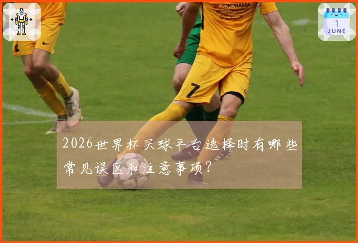 2026世界杯买球平台选择时有哪些常见误区和注意事项？