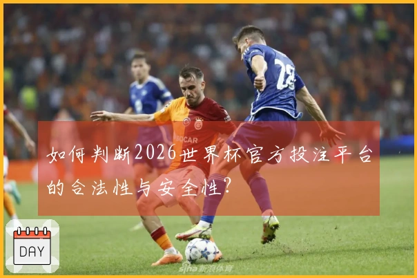 如何判断2026世界杯官方投注平台的合法性与安全性？