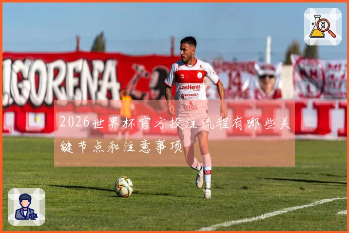 2026世界杯官方投注流程有哪些关键节点和注意事项